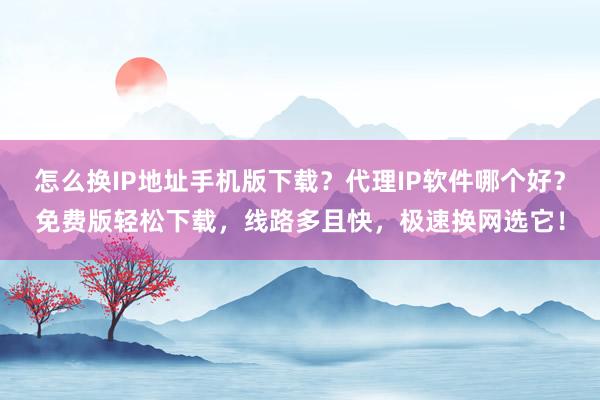 怎么换IP地址手机版下载?代理IP软件哪个好?免费版轻松下载,线路多且快,极速换网选它!