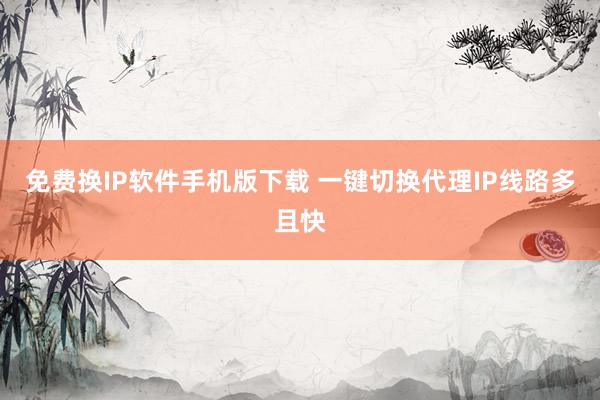 免费换IP软件手机版下载 一键切换代理IP线路多且快