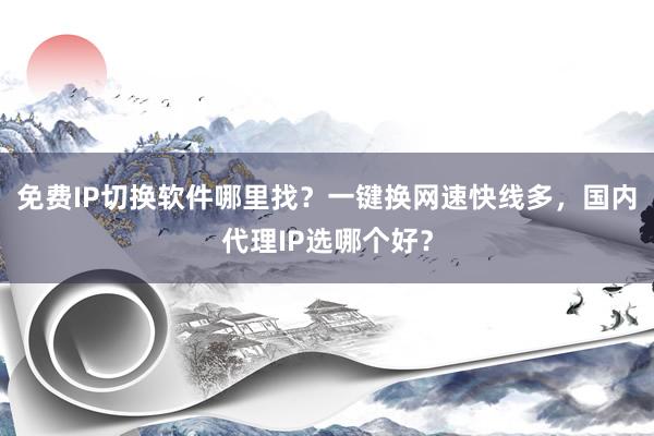 免费IP切换软件哪里找？一键换网速快线多，国内代理IP选哪个好？