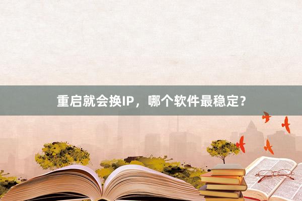 重启就会换IP，哪个软件最稳定？