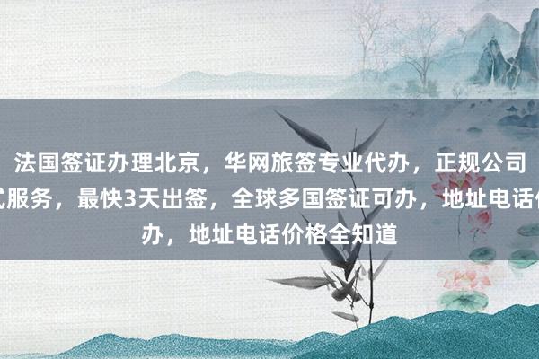 法国签证办理北京，华网旅签专业代办，正规公司提供一站式服务，最快3天出签，全球多国签证可办，地址电话价格全知道