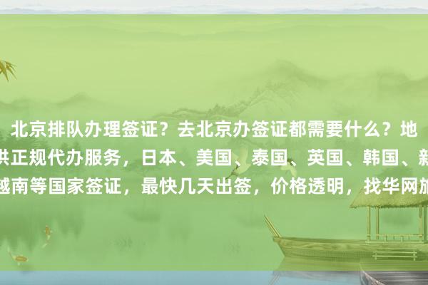 北京排队办理签证？去北京办签证都需要什么？地址在哪里？华网旅签提供正规代办服务，日本、美国、泰国、英国、韩国、新加坡、欧洲、法国、越南等国家签证，最快几天出签，价格透明，找华网旅行社、华网天下旅行社、华网签证代办，如何办理？怎么选？你知道吗？为什么选择他们？出国旅游必备！