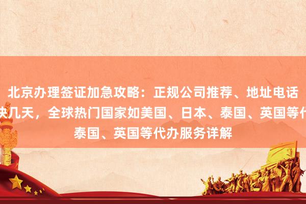 北京办理签证加急攻略：正规公司推荐、地址电话、价格及最快几天，全球热门国家如美国、日本、泰国、英国等代办服务详解