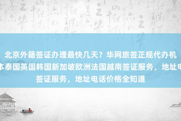北京外籍签证办理最快几天？华网旅签正规代办机构提供美国日本泰国英国韩国新加坡欧洲法国越南签证服务，地址电话价格全知道