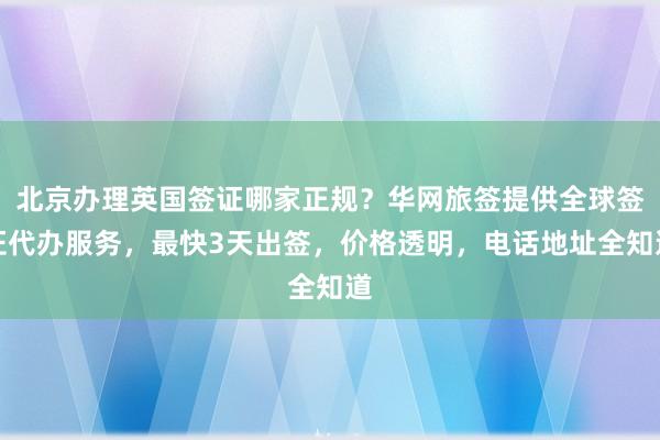 北京办理英国签证哪家正规？华网旅签提供全球签证代办服务，最快3天出签，价格透明，电话地址全知道